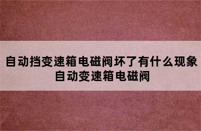 自动挡变速箱电磁阀坏了有什么现象 自动变速箱电磁阀